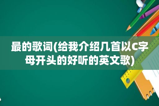 最的歌词(给我介绍几首以C字母开头的好听的英文歌)
