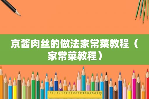 京酱肉丝的做法家常菜教程（家常菜教程）