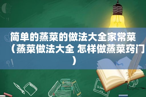 简单的蒸菜的做法大全家常菜（蒸菜做法大全 怎样做蒸菜窍门）