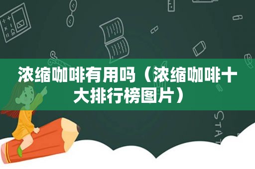 浓缩咖啡有用吗（浓缩咖啡十大排行榜图片）