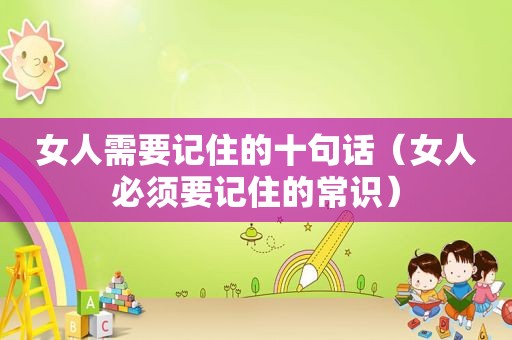 女人需要记住的十句话（女人必须要记住的常识）