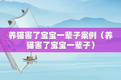 养猫害了宝宝一辈子案例（养猫害了宝宝一辈子）
