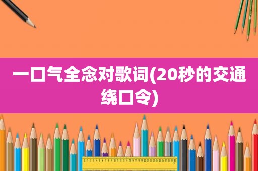 一口气全念对歌词(20秒的交通绕口令)