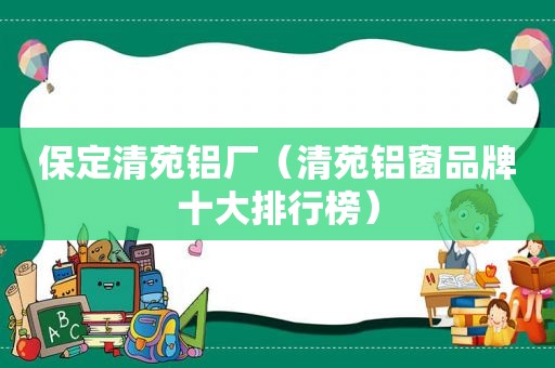 保定清苑铝厂（清苑铝窗品牌十大排行榜）