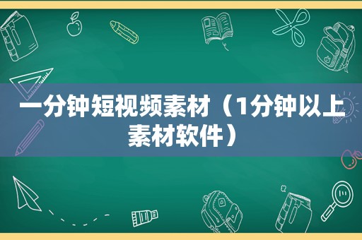 一分钟短视频素材（1分钟以上素材软件）