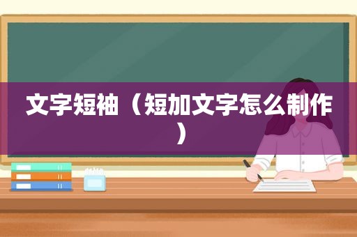 文字短袖（短加文字怎么制作）