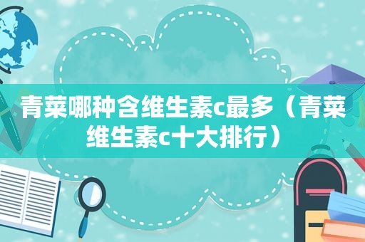 青菜哪种含维生素c最多（青菜维生素c十大排行）