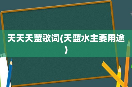 天天天蓝歌词(天蓝水主要用途)