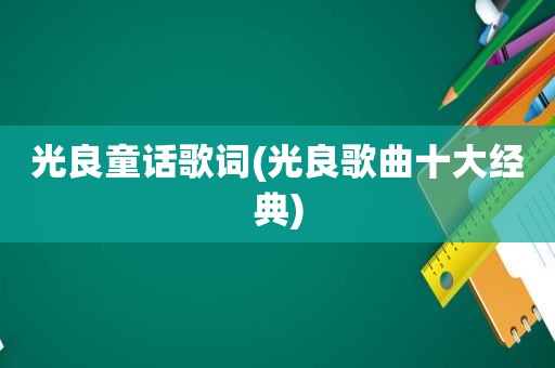 光良童话歌词(光良歌曲十大经典)