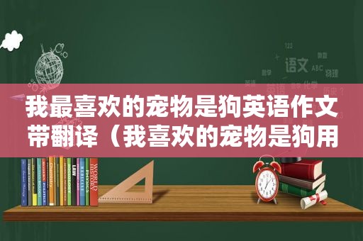 我最喜欢的宠物是狗英语作文带翻译（我喜欢的宠物是狗用英语怎么写）