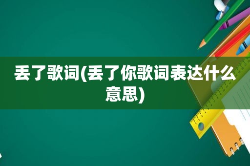 丢了歌词(丢了你歌词表达什么意思)