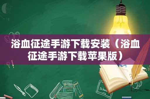 浴血征途手游下载安装（浴血征途手游下载苹果版）