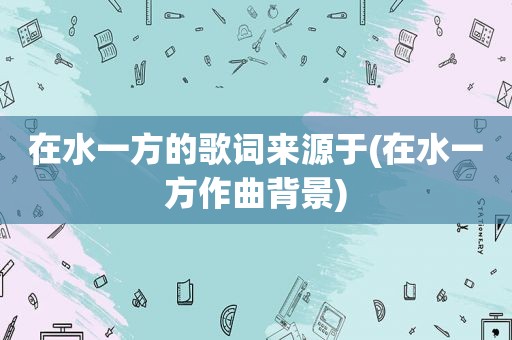 在水一方的歌词来源于(在水一方作曲背景)