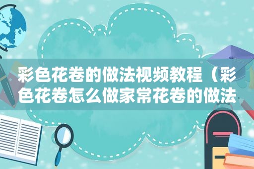 彩色花卷的做法视频教程（彩色花卷怎么做家常花卷的做法）