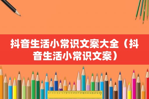 抖音生活小常识文案大全（抖音生活小常识文案）