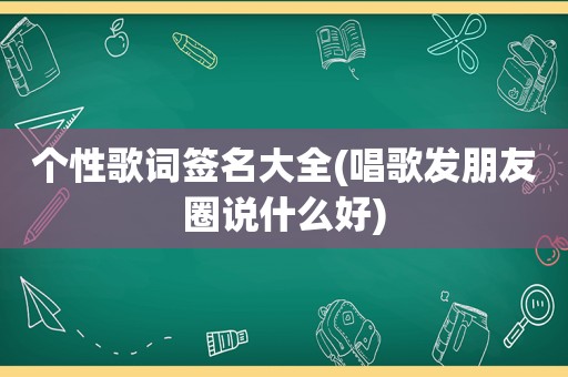 个性歌词签名大全(唱歌发朋友圈说什么好)