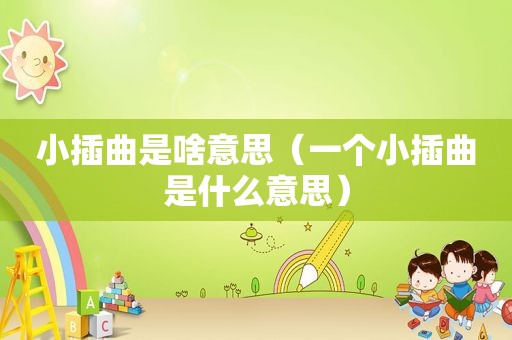 小插曲是啥意思（一个小插曲是什么意思）