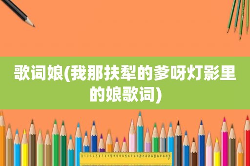 歌词娘(我那扶犁的爹呀灯影里的娘歌词)