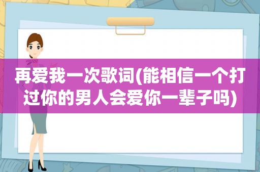 再爱我一次歌词(能相信一个打过你的男人会爱你一辈子吗)