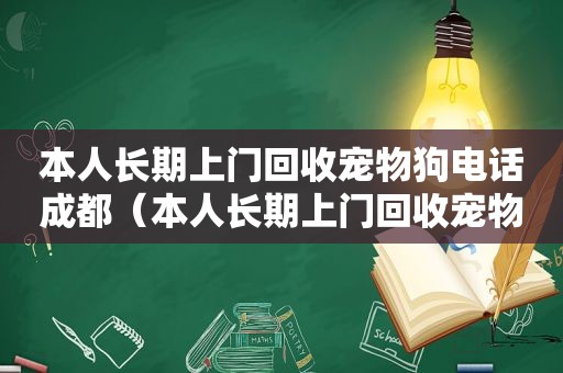 本人长期上门回收宠物狗电话成都（本人长期上门回收宠物狗）