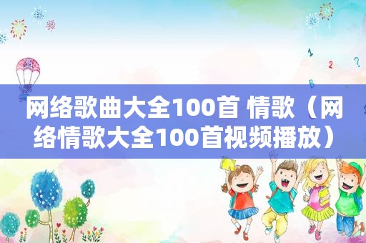 网络歌曲大全100首 情歌（网络情歌大全100首视频播放）