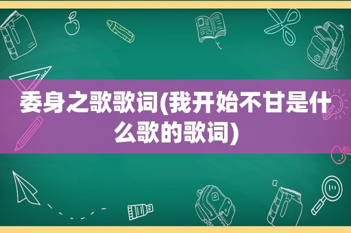 委身之歌歌词(我开始不甘是什么歌的歌词)
