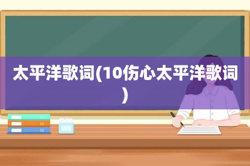 太平洋歌词(10伤心太平洋歌词)