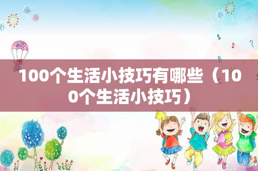 100个生活小技巧有哪些（100个生活小技巧）