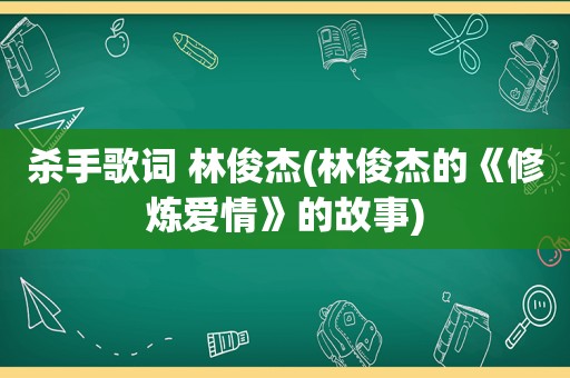 杀手歌词 林俊杰(林俊杰的《修炼爱情》的故事)