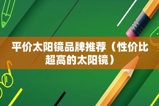 平价太阳镜品牌推荐（性价比超高的太阳镜）