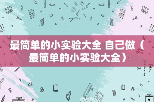 最简单的小实验大全 自己做（最简单的小实验大全）