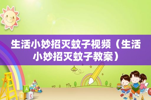 生活小妙招灭蚊子视频（生活小妙招灭蚊子教案）
