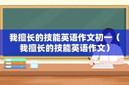 我擅长的技能英语作文初一（我擅长的技能英语作文）