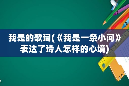 我是的歌词(《我是一条小河》表达了诗人怎样的心境)
