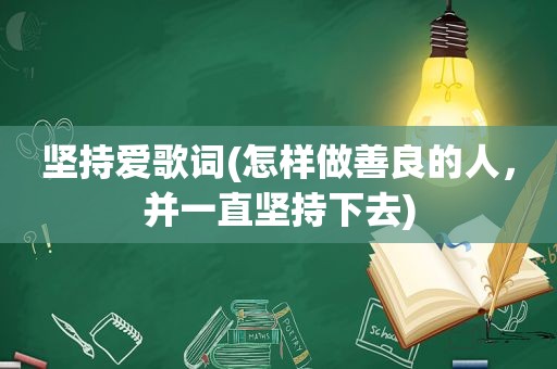 坚持爱歌词(怎样做善良的人，并一直坚持下去)