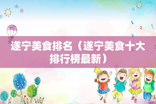 遂宁美食排名（遂宁美食十大排行榜最新）