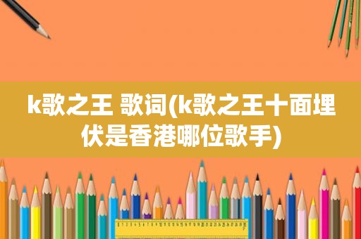 k歌之王 歌词(k歌之王十面埋伏是香港哪位歌手)
