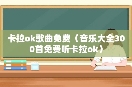 卡拉ok歌曲免费（音乐大全300首免费听卡拉ok）