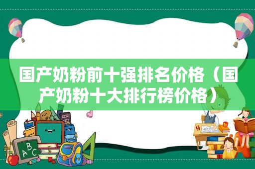 国产奶粉前十强排名价格（国产奶粉十大排行榜价格）