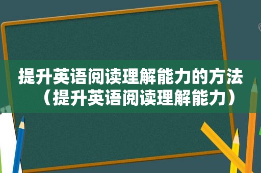 提升英语阅读理解能力的方法（提升英语阅读理解能力）