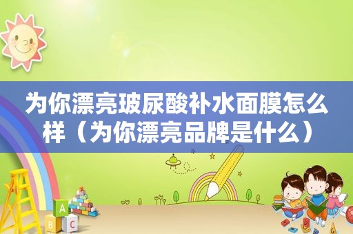 为你漂亮玻尿酸补水面膜怎么样（为你漂亮品牌是什么）