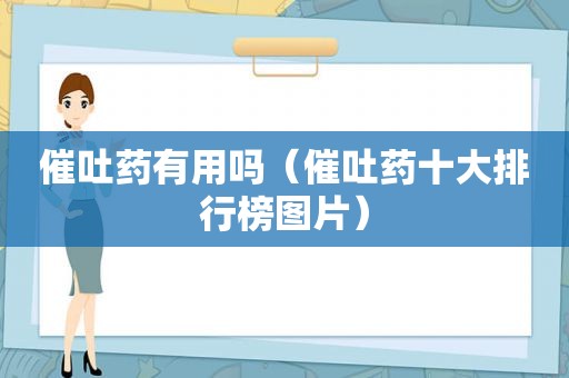 催吐药有用吗（催吐药十大排行榜图片）