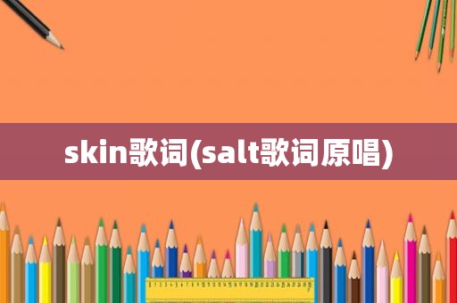 skin歌词(salt歌词原唱)