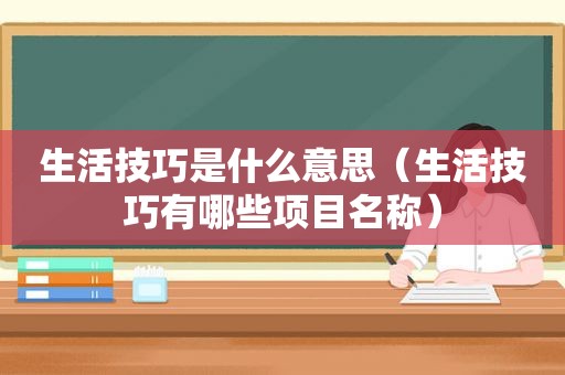生活技巧是什么意思（生活技巧有哪些项目名称）