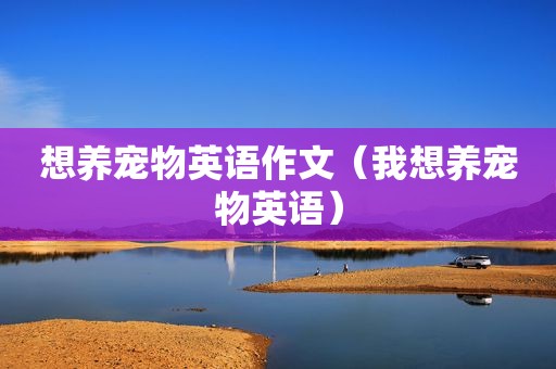 想养宠物英语作文（我想养宠物英语）