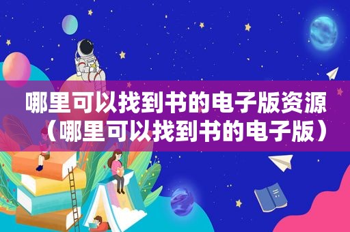 哪里可以找到书的电子版资源（哪里可以找到书的电子版）
