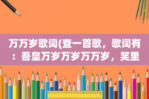 万万岁歌词(查一首歌，歌词有：吾皇万岁万岁万万岁，笑里藏刀的)