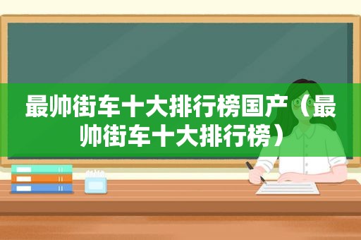 最帅街车十大排行榜国产（最帅街车十大排行榜）
