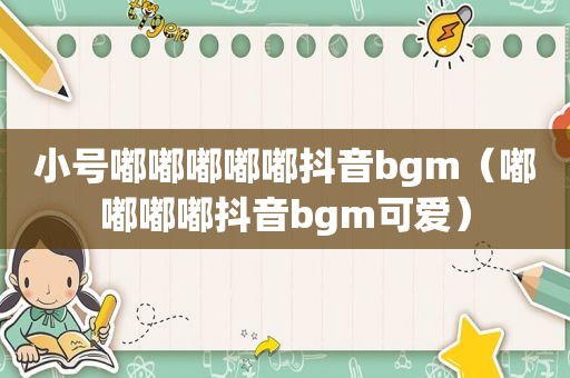 小号嘟嘟嘟嘟嘟抖音bgm（嘟嘟嘟嘟抖音bgm可爱）