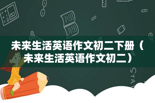 未来生活英语作文初二下册（未来生活英语作文初二）